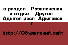  в раздел : Развлечения и отдых » Другое . Адыгея респ.,Адыгейск г.